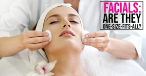 The Body Firm | Facials: Is There A One-Size-Fits-All Treatment? 3 Things To Look Out For When Going For A Facial